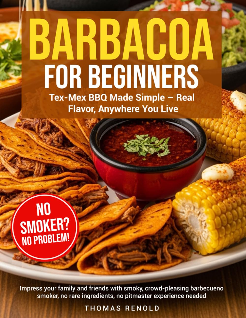 Barbacoa for Beginners: Tex-Mex BBQ Made Simple – Real Flavor Impress your family and friends with smoky, crowd-pleasing barbecue—no smoker, no rare