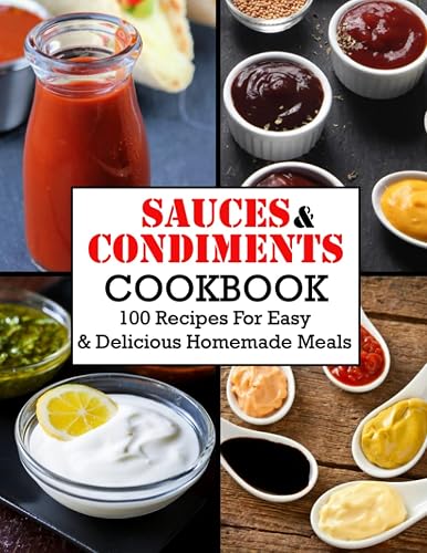 Sauces And Condiments Cookbook: 100 Recipes For Easy & Delicious