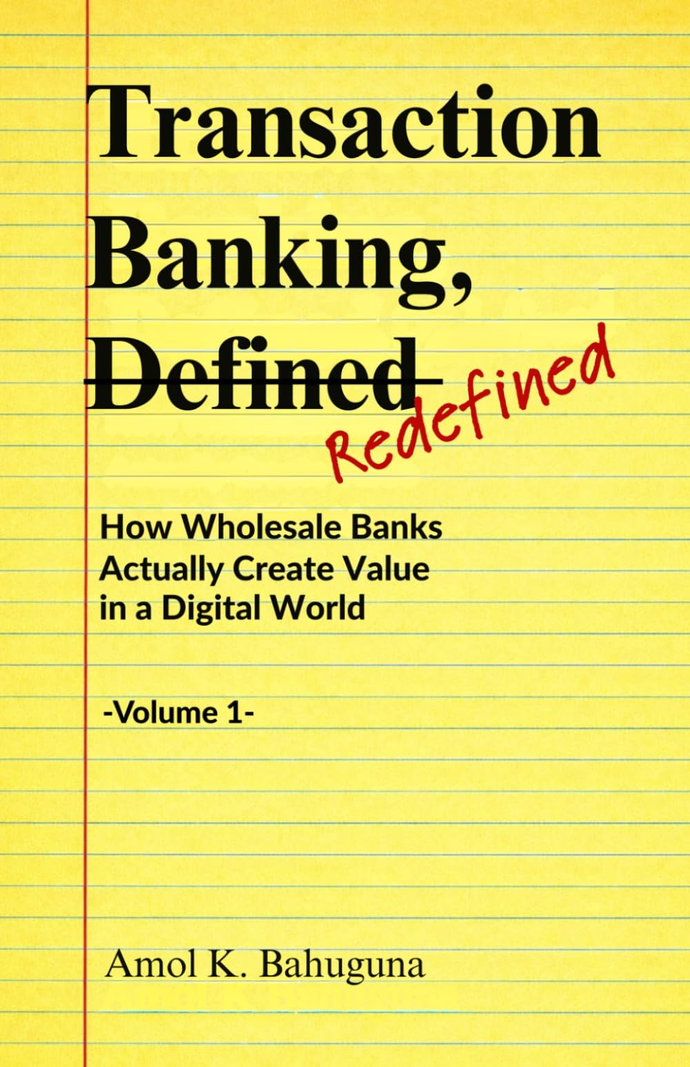Transaction Banking, -Defined- Refined: How Wholesale Banks Actually Create Value in a Digital World -Volume 1-