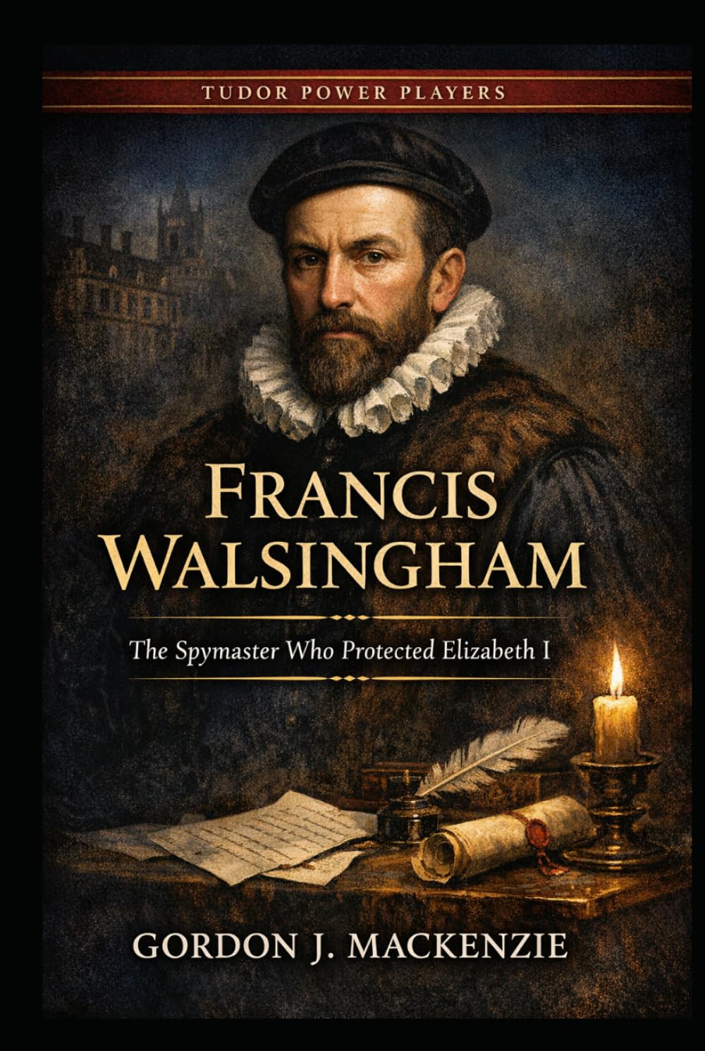 Francis Walsingham: The Spymaster Who Protected Elizabeth I (Tudor Power Players)