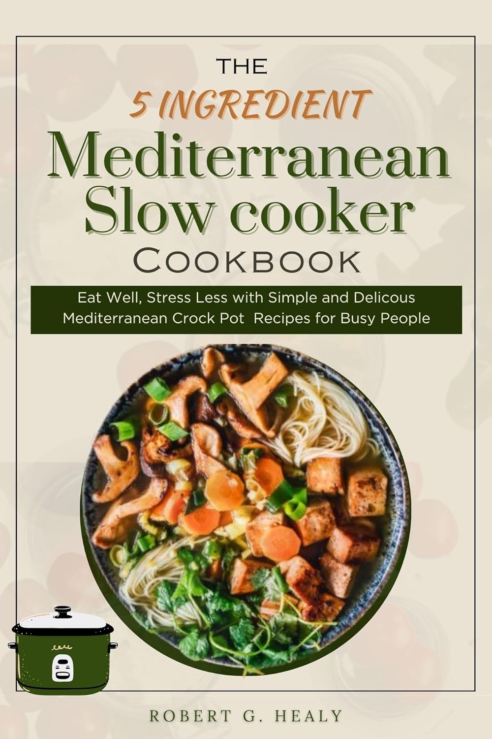 The 5 ingredient Mediterranean Slow Cooker Cookbook Eat Well, Stress