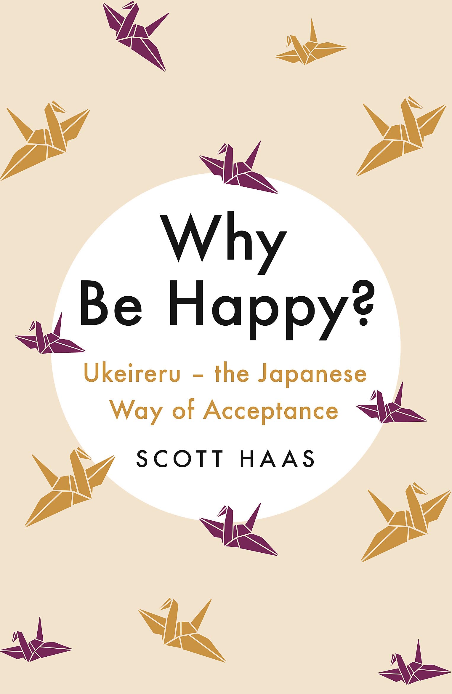 Why Be Happy?: The Japanese Way of Acceptance by Scott Haas PAPERBACK