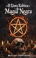 O Livro Eclético da Magia Negra: Livro das Sombras: Rituais Sombrios e Maldições