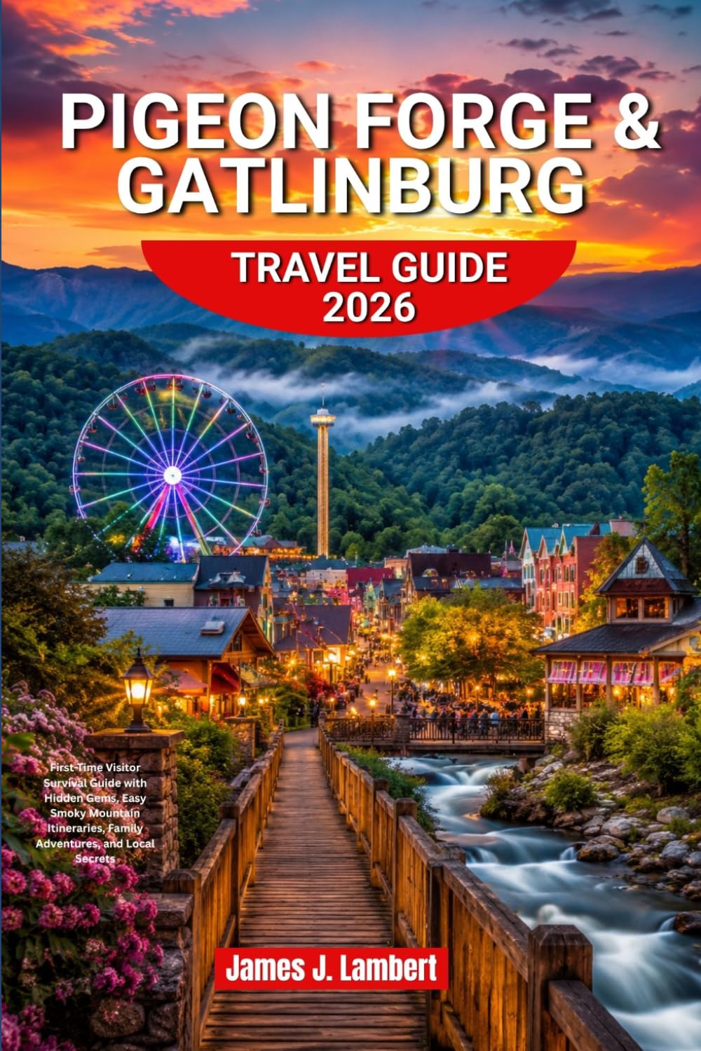 PIGEON FORGE & GATLINBURG TRAVEL GUIDE 2026: First-Time Visitor Survival Guide with Hidden Gems, Easy Smoky Mountain Itineraries, Family Adventures, and Local Secrets
