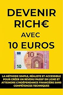 Devenir riche avec 10 euros: La m&eacute;thode simple, r&eacute;aliste et accessible pour cr&eacute;er un revenu passif en ligne et atteindre l&rsquo;ind&eacute;pendance financi&egrave;re sans comp&eacute;tences techniques