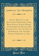 Annual Reports of the Selectmen, Treasurer, Clerk, Road Agents, School Board, and Sanbornton Mutual Fire Insurance Co., Of the Town of Sanbornton, for ... Ending February 15, 1897 (Classic Reprint)