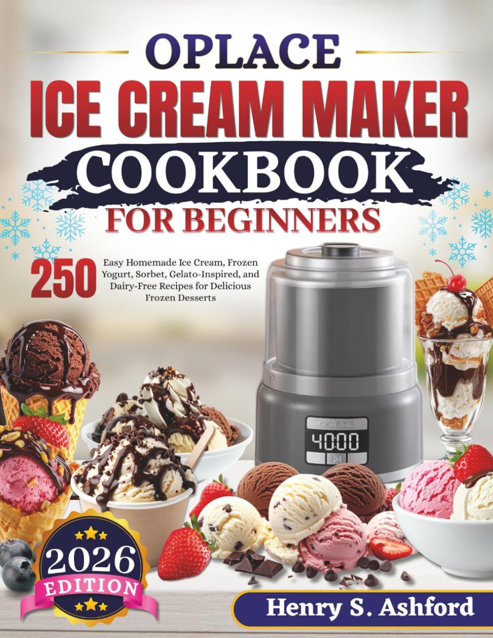 OPLACE ICE CREAM MAKER COOKBOOK FOR BEGINNERS: 250 Easy Homemade Ice Cream, Frozen Yogurt, Sorbet, Gelato-Inspired, and Dairy-Free Recipes for Delicious Frozen Desserts