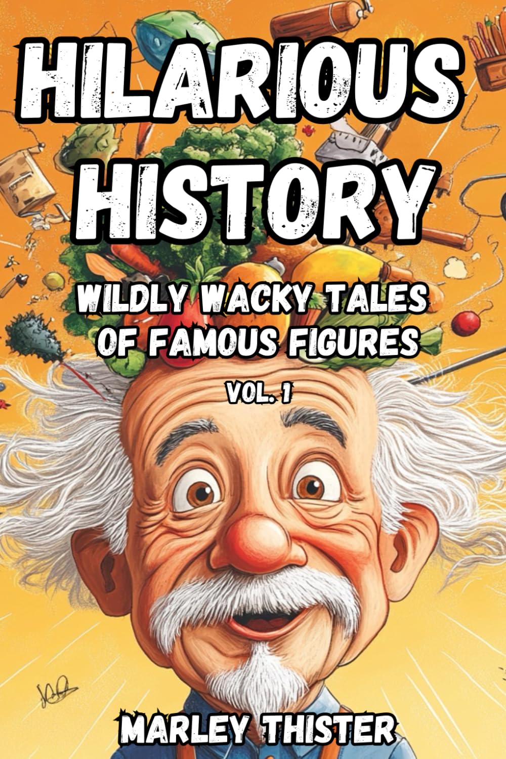 Hilarious History: Wildly Wacky Tales of Famous Figures - Volume 1