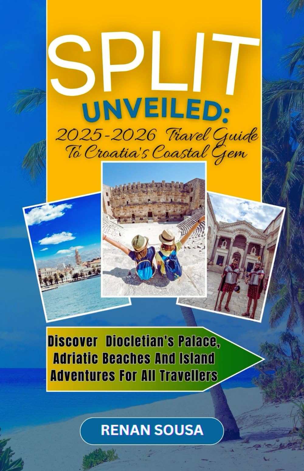 Split Unveiled: 2025-2026 Travel Guide To Croatia's Coastal Gem: Discover Diocletian's Palace, Adriatic Beaches And Island Adventures For All Travellers