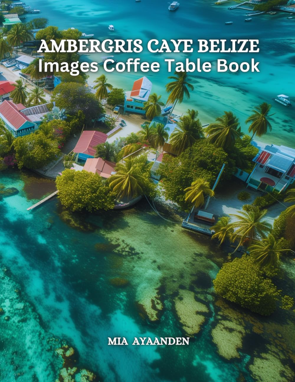Ambergris Caye Belize Images Coffee Table Book for All: Beautiful Pictures Tour Generated By AI for Relaxing & Meditation, for Travel & Beaches ... Boundaries of Traditional Artistic Creation.