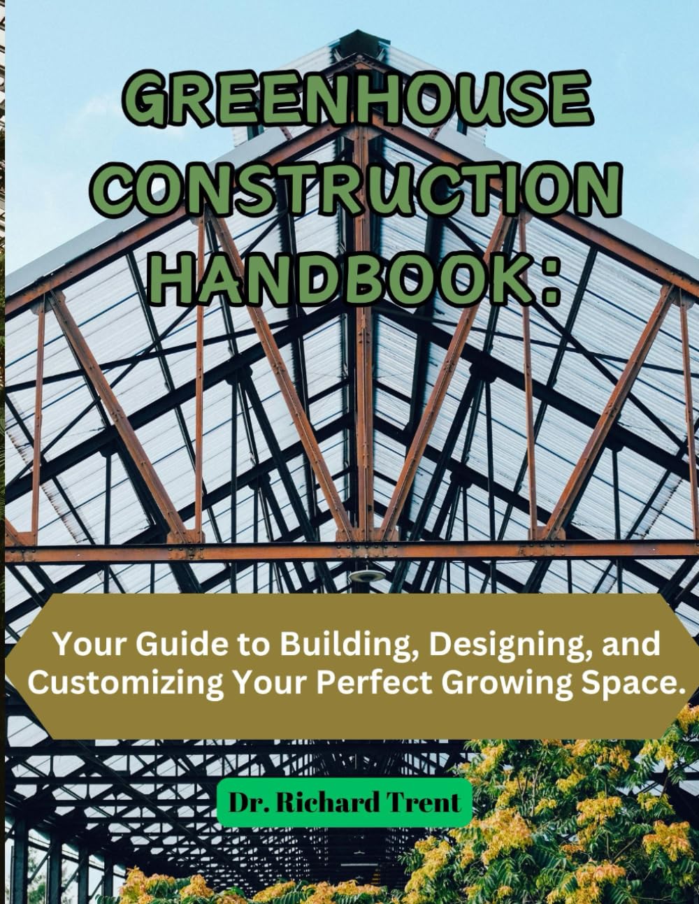 GREENHOUSE CONSTRUCTION HANDBOOK: YOUR GUIDE TO BUILDING, DESIGNING, AND CUSTOMIZING YOUR PERFECT GROWING SPACE.      Paperback – January 15, 2025