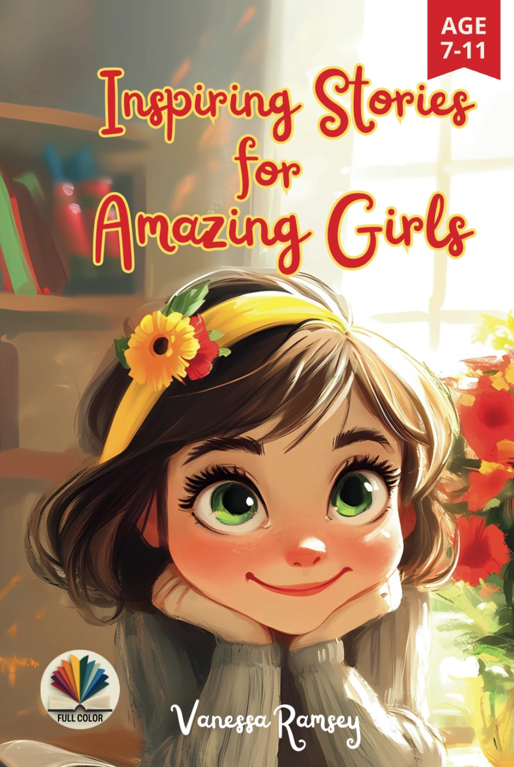Inspiring Stories for Amazing Girls: A Motivational Book about the Power of Kindness, Courage, Justice, Friendship, Self-confidence, and Family Values. Teaching Children to Believe in Themselves