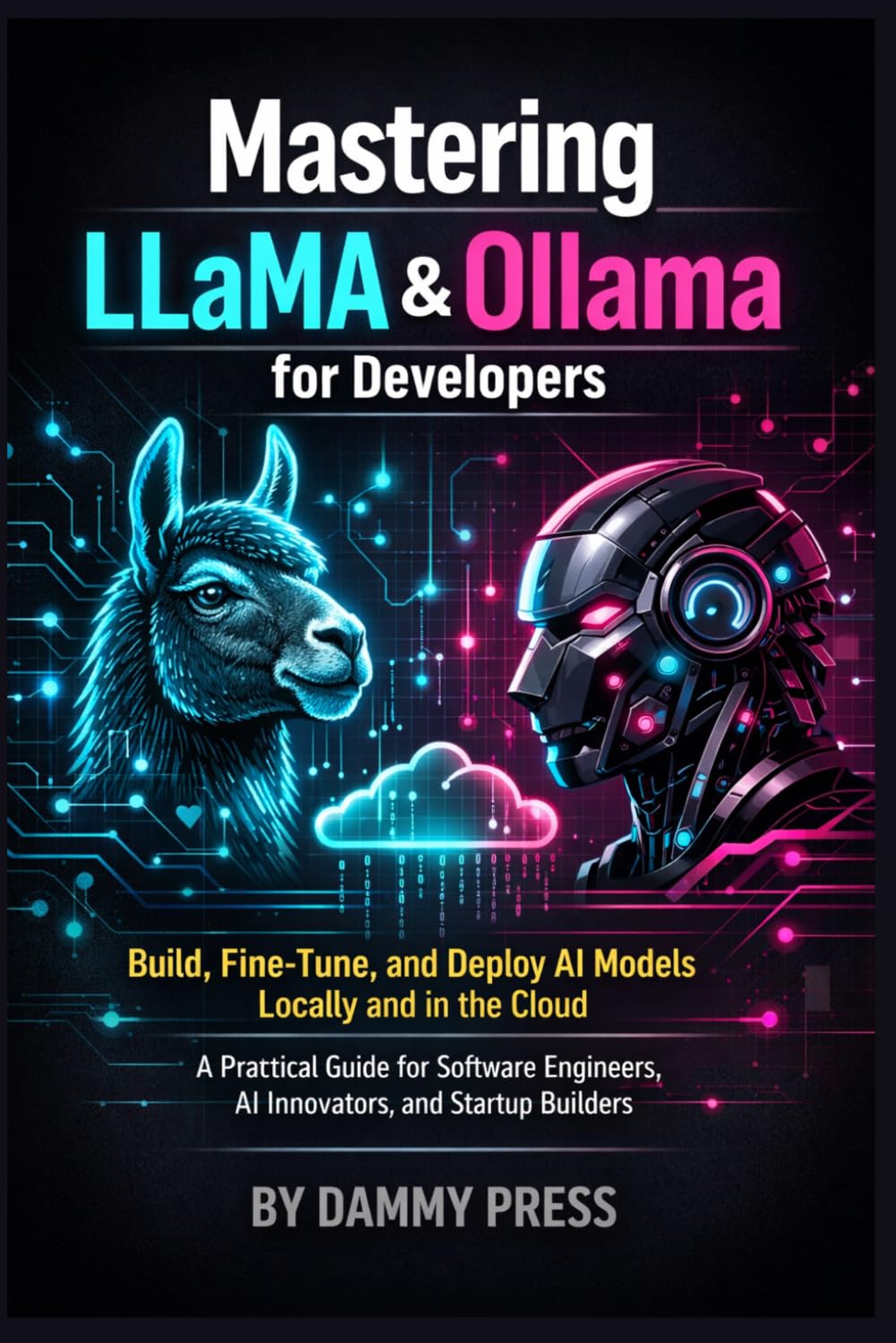 Mastering LLaMA & Ollama for Developers: Build, Fine-Tune, and Deploy AI Models Locally and in the Cloud — A Practical Guide for Software Engineers, AI Innovators, and Startup Builders