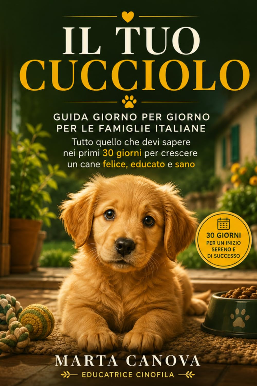 Il Tuo Cucciolo: Guida Giorno per Giorno per le Famiglie Italiane — Tutto quello che devi sapere nei primi 30 giorni per crescere un cane felice, educato e sano