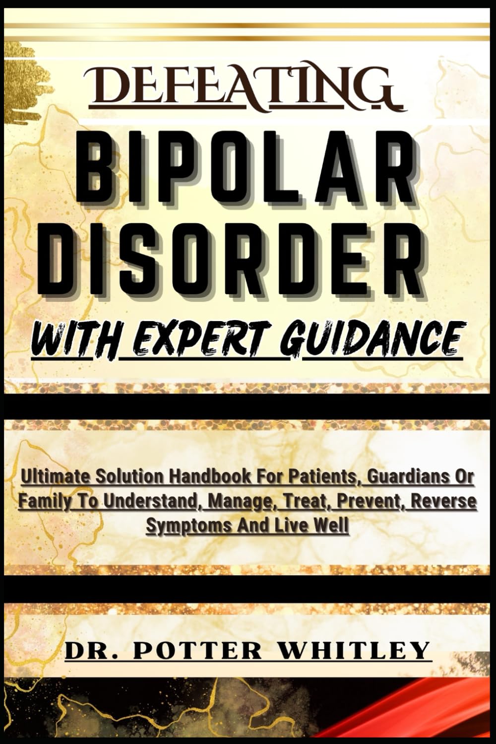 DEFEATING BIPOLAR DISORDER WITH EXPERT GUIDANCE: Ultimate Solution Handbook For Patients, Guardians Or Family To Understand, Manage, Treat, Prevent, Reverse Symptoms And Live Well