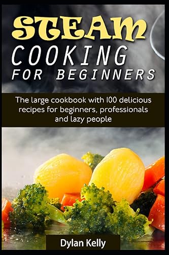 Steam cooking for beginners The large cookbook with 100 delicious recipes for beginners, professionals and lazy people