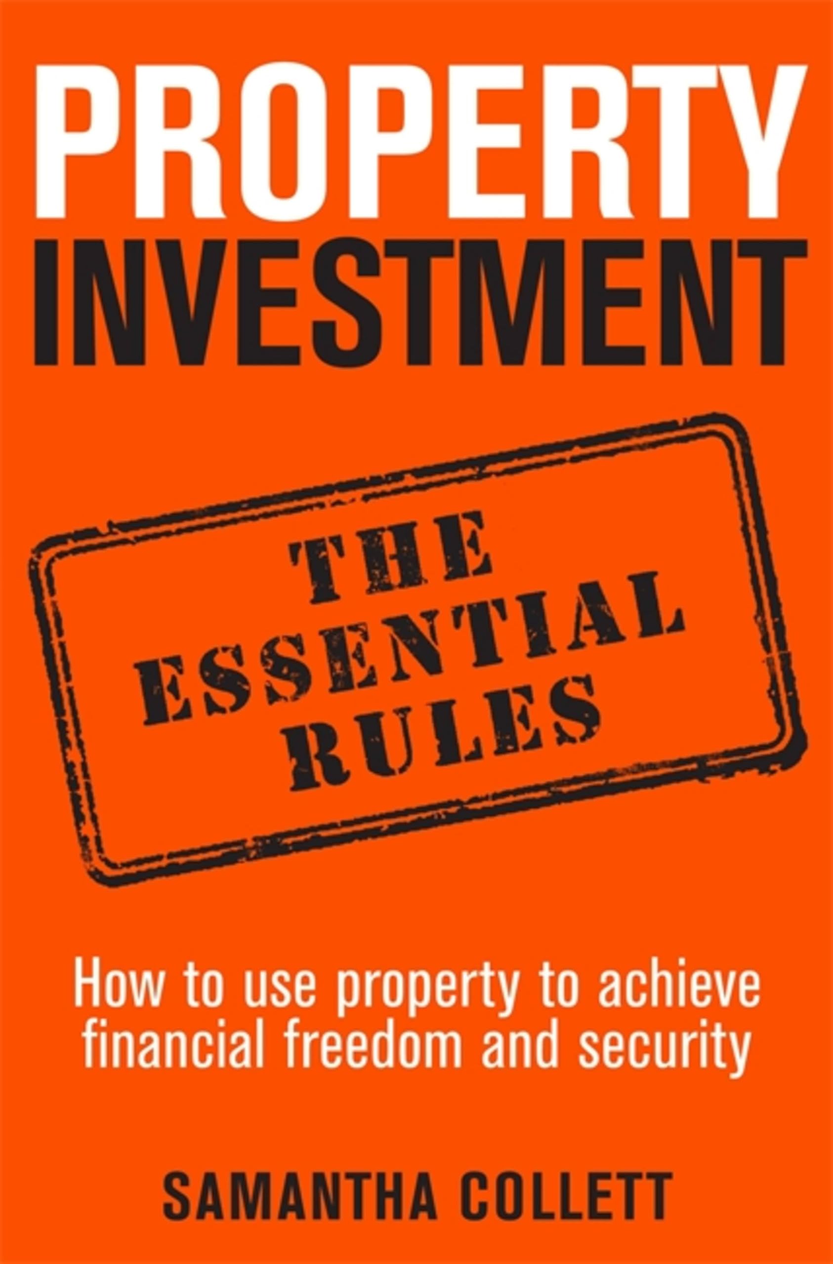 Property Investment: the essential rules: How to use property to achieve financ