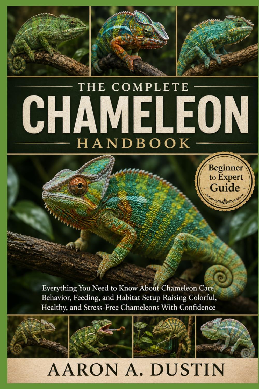 THE COMPLETE CHAMELEON HANDBOOK: Everything You Need to Know About Chameleon Care, Behavior, Feeding, and Habitat Setup Raising Colorful, Healthy, and Stress-Free Chameleons With Confidence