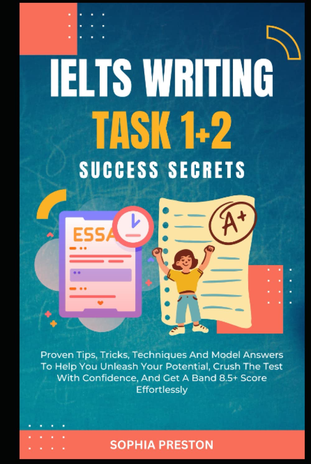 IELTS Writing Task 1+2 Success Secrets: Proven Tips, Tricks, Techniques And Model Answers To Help You Unleash Your Potential, Crush The Test With ... Score Effortlessly. (IELTS Success Secrets)