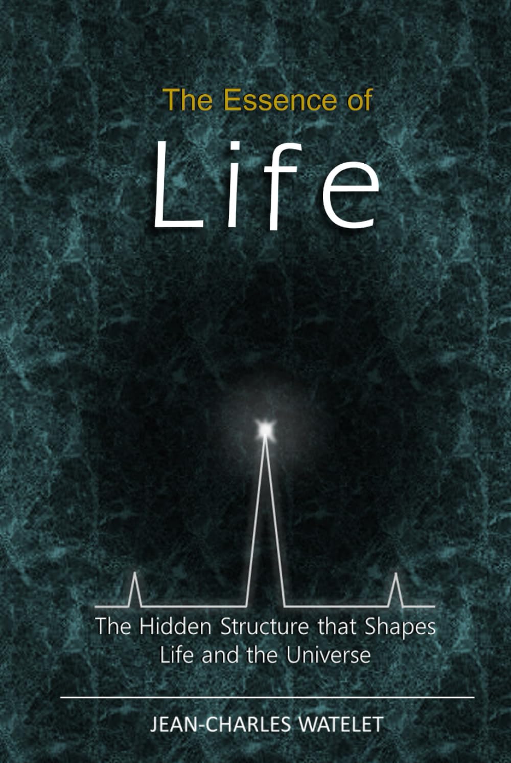 The Essence of Life: The Hidden Structure That Shapes Life and the Universe
