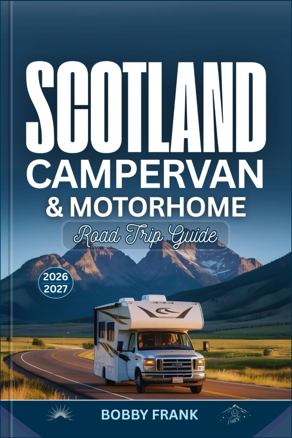 SCOTLAND CAMPERVAN AND MOTORHOME ROAD TRIP GUIDE 2026 - 2027: Explore Scotland’s Adventures with Detailed Maps, North Coast 500 Drives, Islands, Scenic Routes, and Real Travel Advice