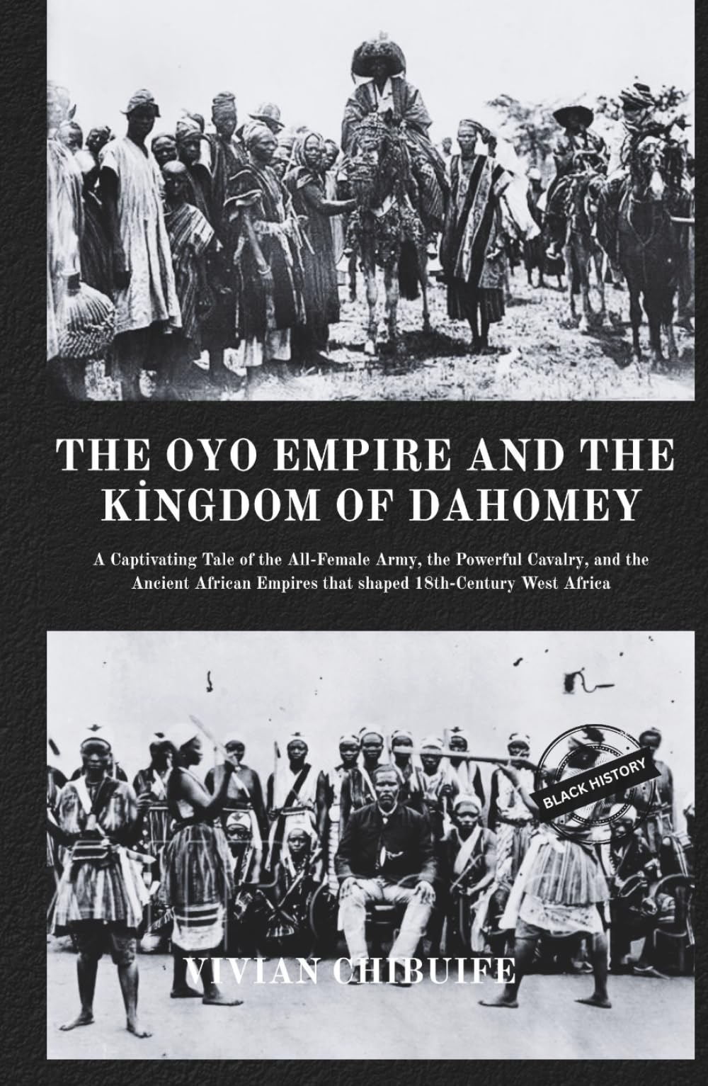 The Oyo Empire and The Kingdom of Dahomey: A Captivating Tale of the All-Female Army, the Powerful Cavalry, and the Ancient African Empires That Shaped 18th-Century West Africa.