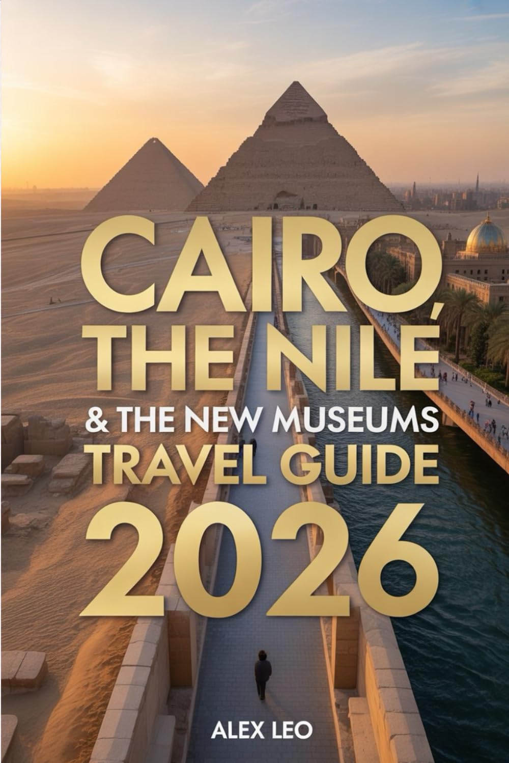 Cairo,the Nile & the New Museums Travel Guide 2026