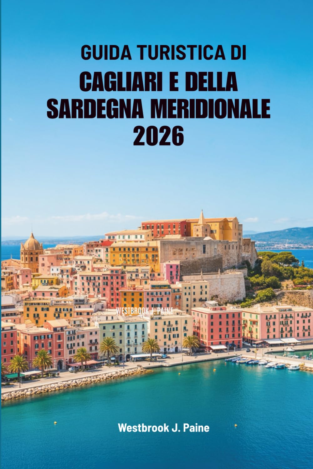 GUIDA TURISTICA DI CAGLIARI E DELLA SARDEGNA MERIDIONALE 2026: Avventure e serenità nella fuga sull'isola italiana