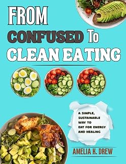 FROM CONFUSED TO CLEAN EATING: A SIMPLE SUSTAINABLE WAY TO EAT FOR ENERGY AND HEALING