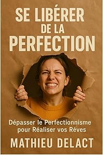 SE LIBÉRER DE LA PERFECTION: Dépasser le Perfectionnisme pour Réaliser vos Rêves