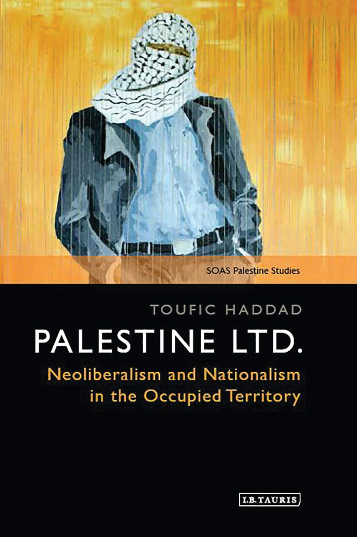 Palestine Ltd.: Neoliberalism and Nationalism in the Occupied Territory (SOAS Palestine Studies)