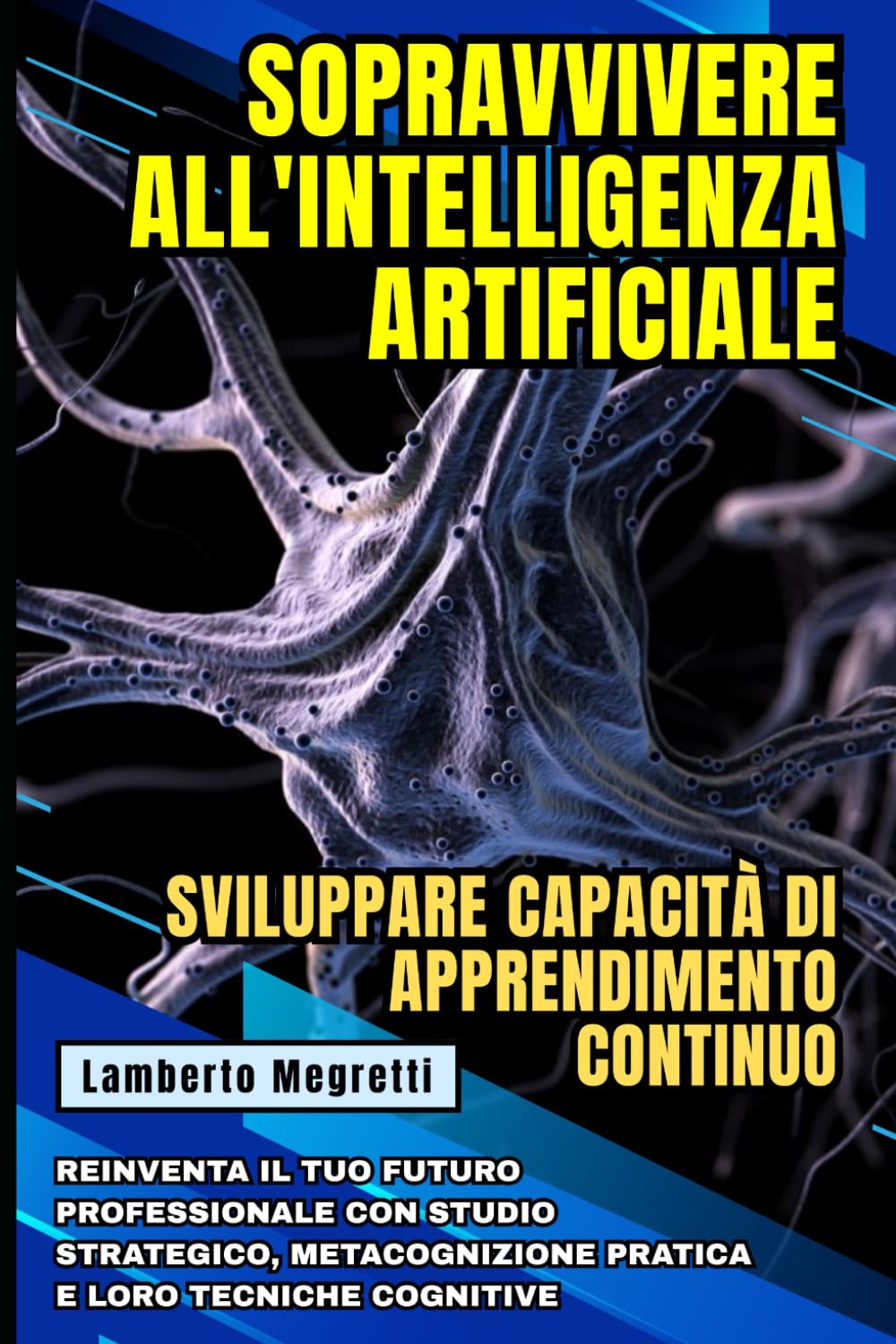 Sopravvivere all'Intelligenza Artificiale: Sviluppare Capacità di Apprendimento Continuo: Reinventa il Tuo Futuro Professionale con Studio Strategico, Metacognizione Pratica e loro Tecniche Cognitive