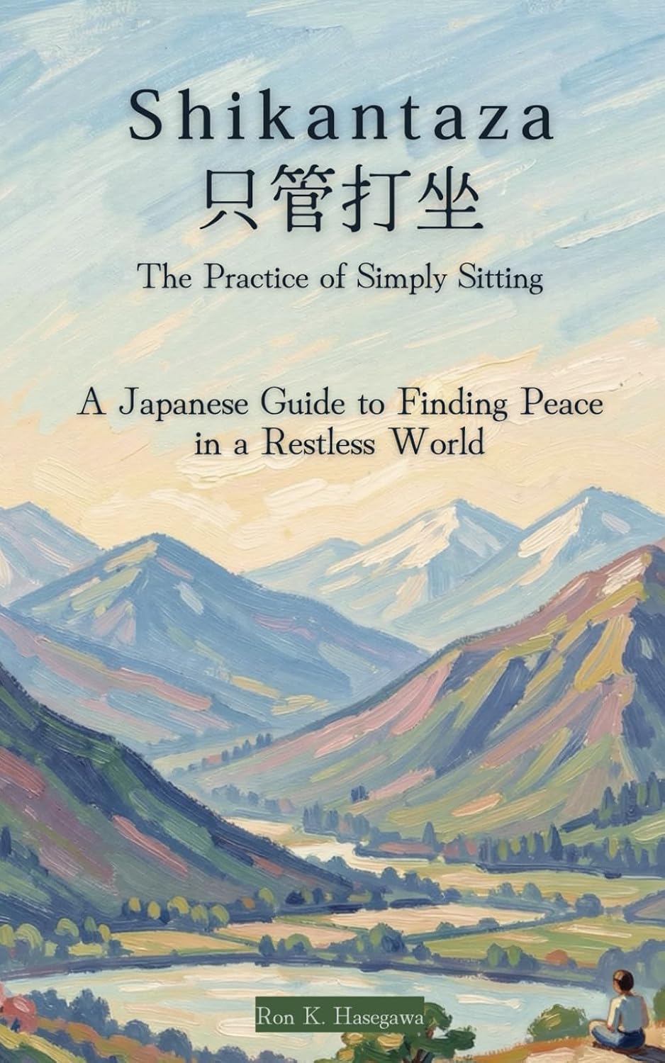 SHIKANTAZA | 只管打坐: The Practice of Simply Sitting: A Japanese Guide to Finding Peace in a Restless World: Ancient Wisdom on the Art of Doing Nothing—and Everything