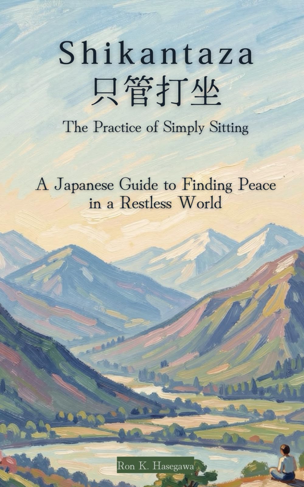 SHIKANTAZA | 只管打坐: The Practice of Simply Sitting: A Japanese Guide to Finding Peace in a Restless World: Ancient Wisdom on the Art of Doing Nothing—and Everything