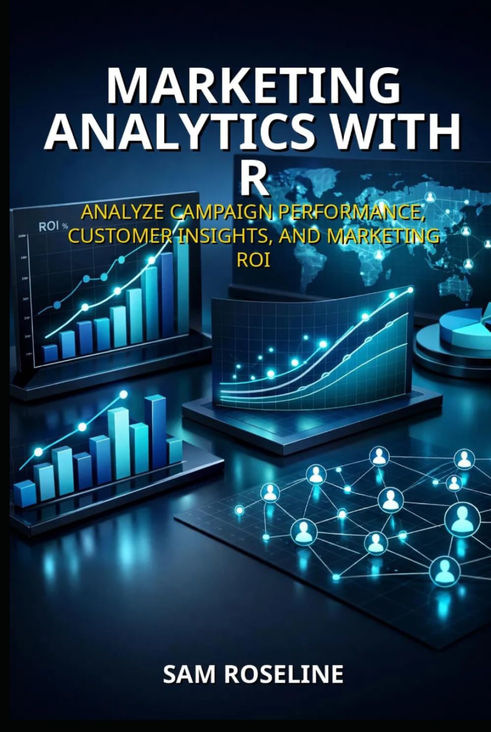 MARKETING ANALYTICS WITH R: ANALYZE CAMPAIGN PERFORMANCE, CUSTOMER INSIGHTS, AND MARKETING ROI (Decision Intelligence with R Series)