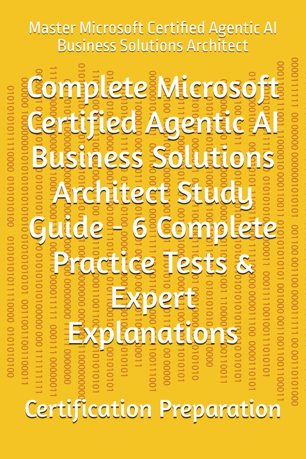 Complete Microsoft Certified Agentic AI Business Solutions Architect Study Guide - Practice Tests & Expert Explanations: Master Microsoft Certified Agentic AI Business Solutions Architect