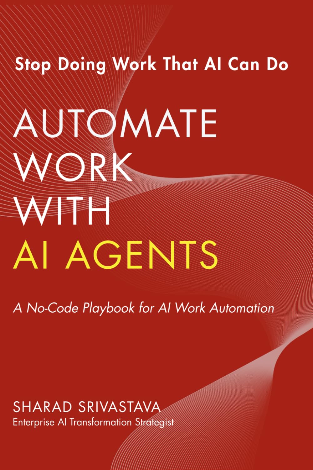AUTOMATE WORK WITH AI AGENTS: A No-Code Practical Playbook to Replace Repetitive Work with AI Agents