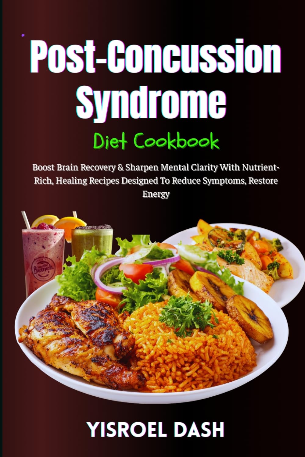 Post-Concussion Syndrome Diet Cookbook: Boost Brain Recovery & Sharpen Mental Clarity With Nutrient-Rich, Healing Recipes Designed To Reduce Symptoms, Restore Energy