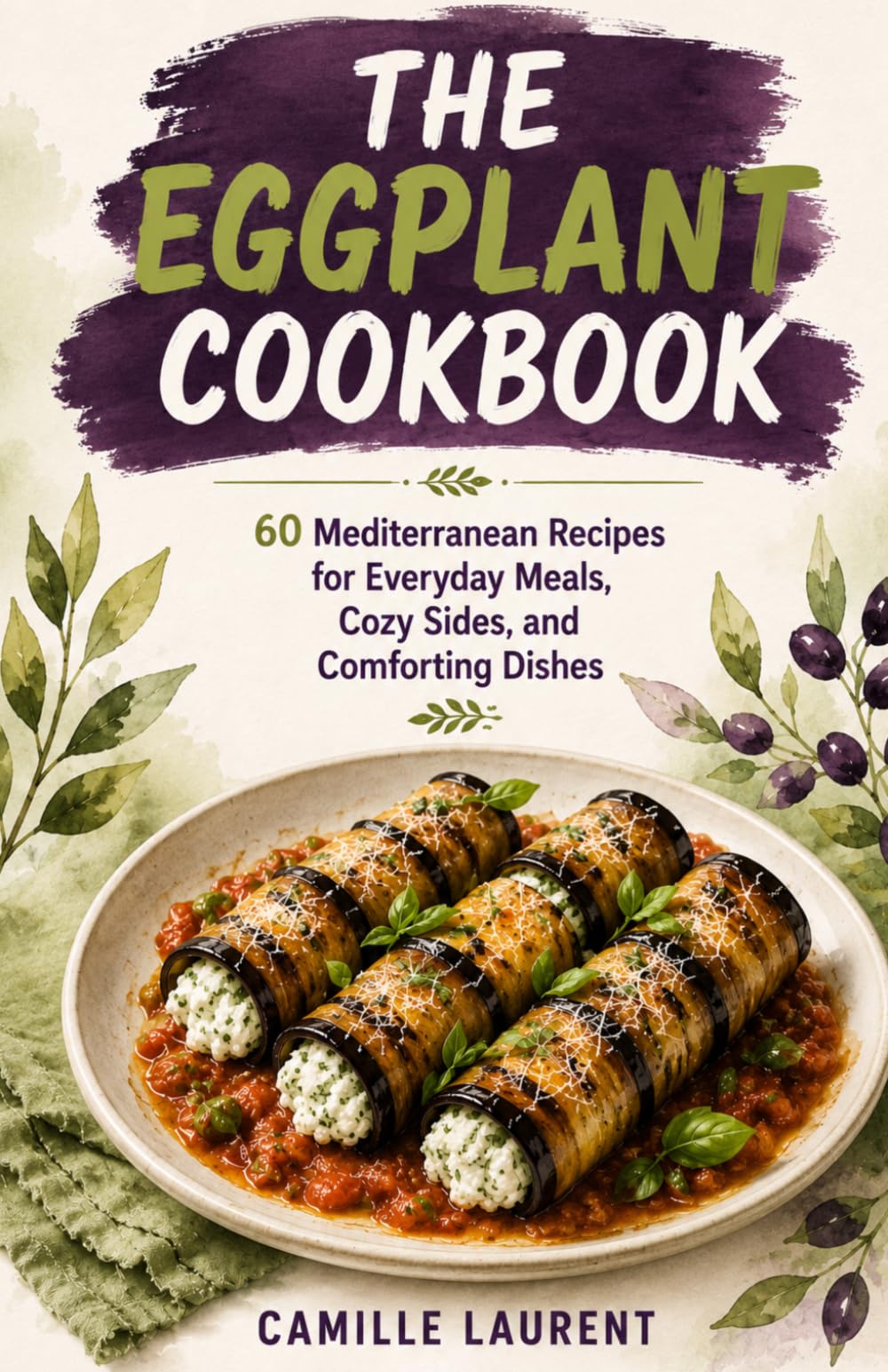 The Eggplant Cookbook: 60 Mediterranean Recipes for Everyday Meals, Cozy Sides, and Comforting Dishes