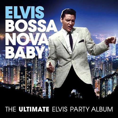 Bossa Nova Baby The Ultimate Elvis Presley Party Album