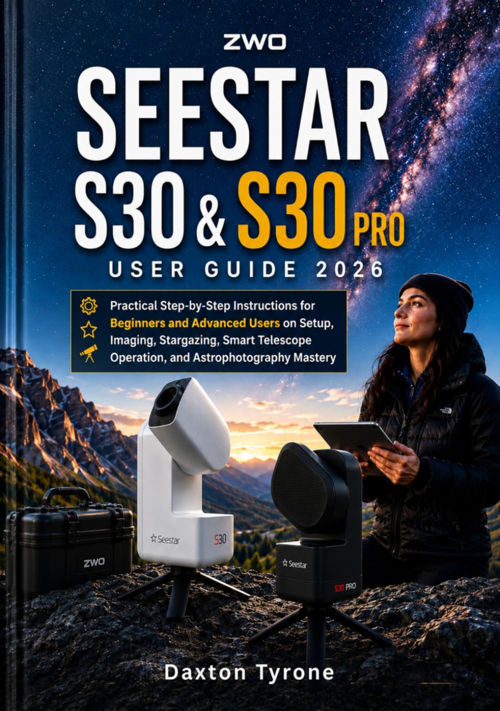 ZWO SEESTAR S30 & S30 PRO USER GUIDE 2026: Practical Step-by-Step Instructions for Beginners and Advanced Users on Setup, Imaging, Stargazing, Smart Telescope Operation, and Astrophotography Mastery
