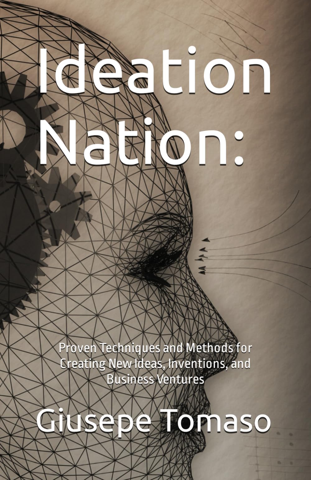 Ideation Nation: Proven Techniques and Methods for Creating New Ideas, Inventions, and Business Ventures