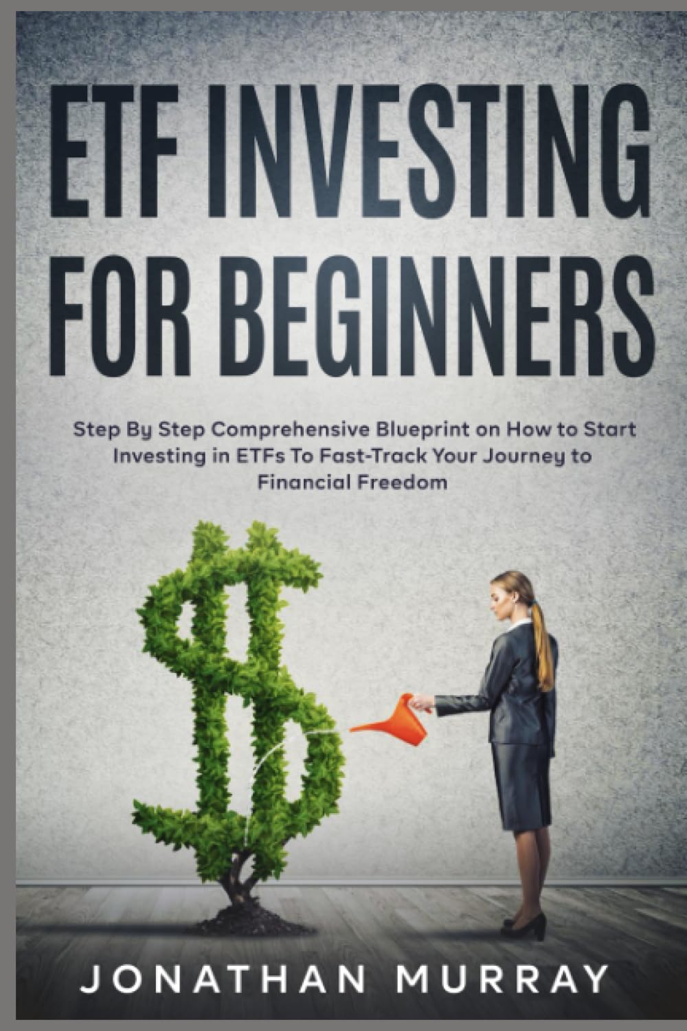 ETF Investing for Beginners: Step By Step Comprehensive Blueprint on How to Start Investing in ETFs To Fast-Track Your Journey to Financial Freedom