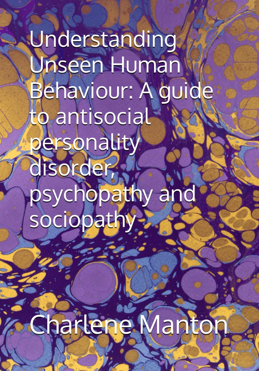 Understanding Unseen Human Behaviour: A guide to antisocial personality disorder, psychopathy and sociopathy
