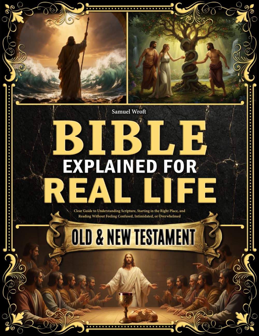 The Bible Explained for Real Life: Clear Guide to Understanding Scripture, Starting in the Right Place, and Reading Without Feeling Confused, Intimidated, or Overwhelmed