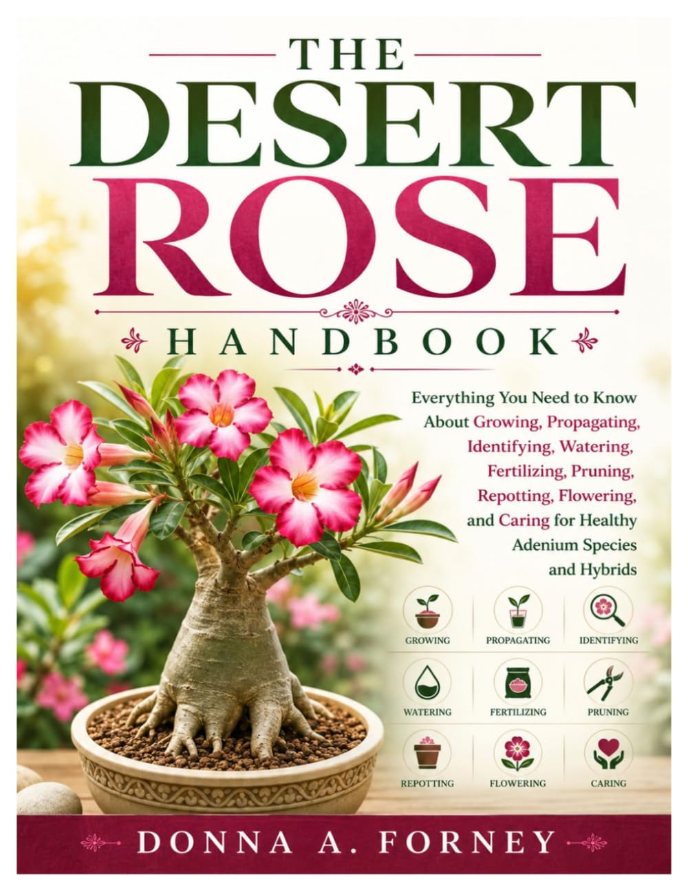 The Desert Rose Handbook: Everything You Need to Know About Growing, Propagating, Identifying, Watering, Fertilizing, Pruning, Repotting, Flowering, and Caring for Healthy Adenium Species and Hybrids