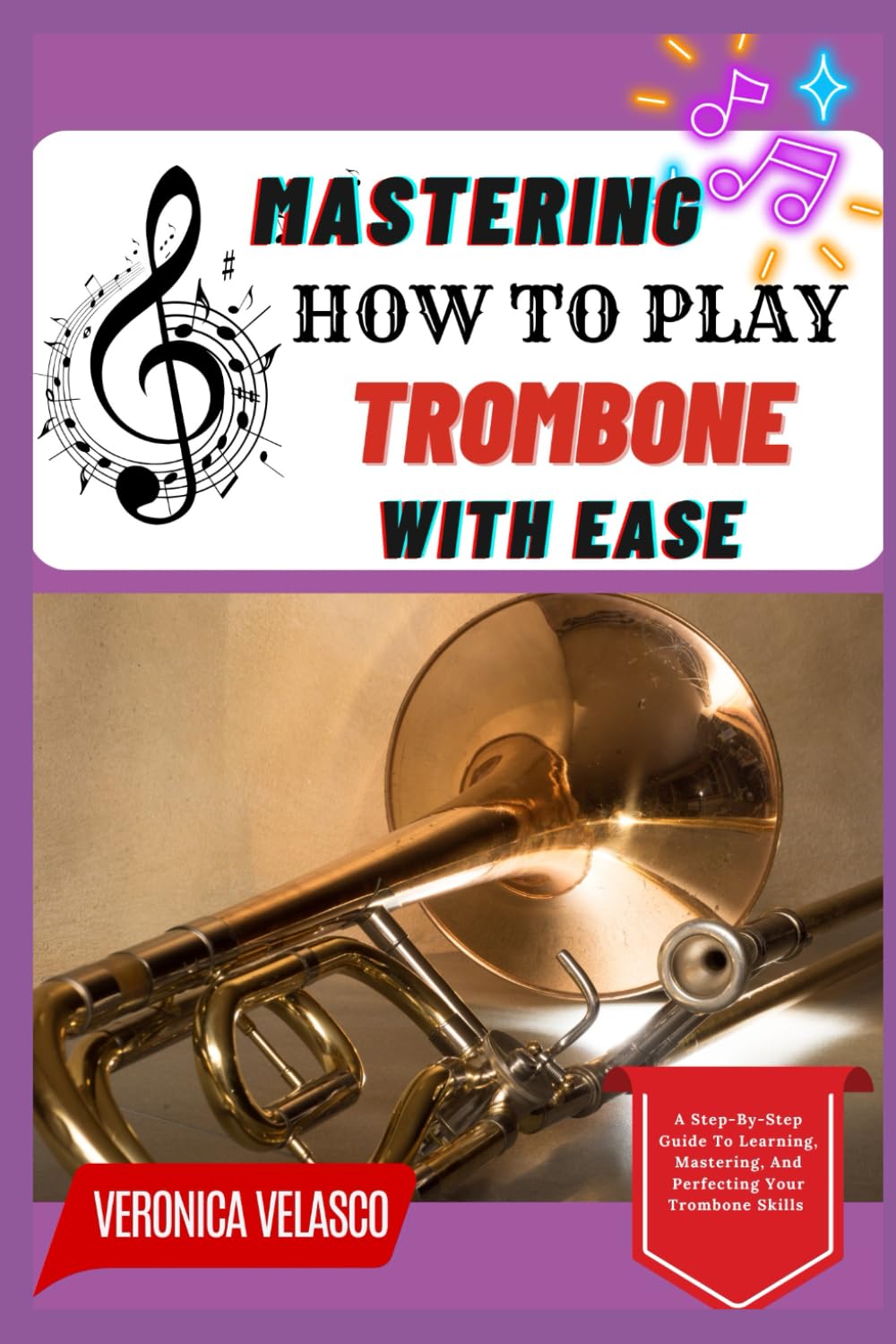 MASTERING HOW TO PLAY TROMBONE WITH EASE: A Step-By-Step Guide To Learning, Mastering, And Perfecting Your Trombone Skills