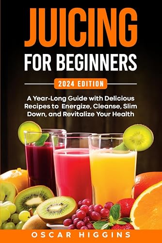 Juicing for Beginners: A Year-Long Guide with Delicious Recipes to Energize, Cleanse, Slim Down, and Revitalize Your Health