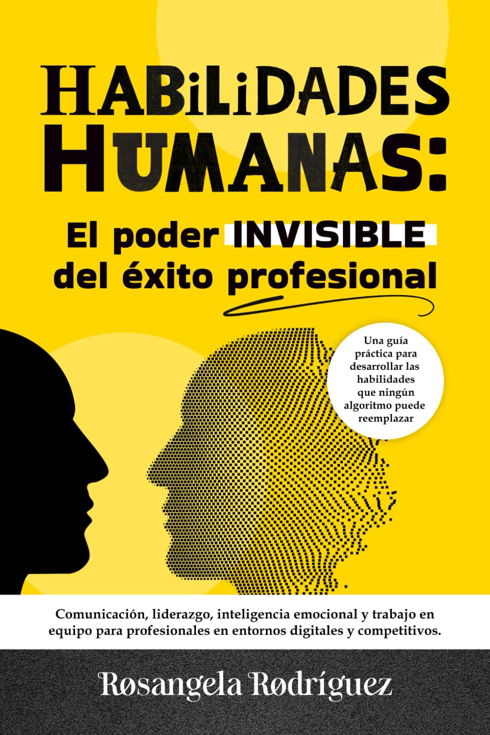 HABILIDADES HUMANAS: El poder INVISIBLE del éxito profesional: Comunicación, liderazgo, inteligencia emocional y trabajo en equipo para profesionales en entornos digitales y competitivos