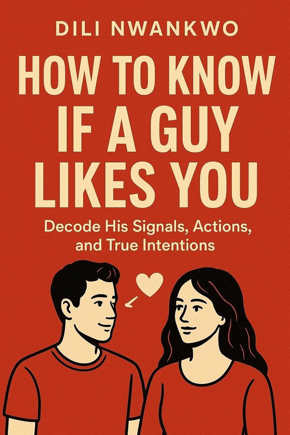 HOW TO KNOW IF A GUY LIKES YOU: Decode His Signals, Actions, and True Intentions      Kindle Edition